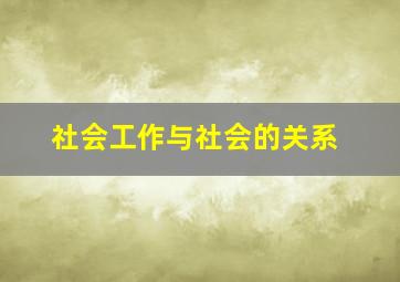 社会工作与社会的关系