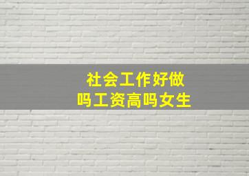 社会工作好做吗工资高吗女生