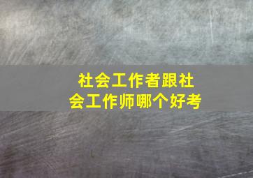 社会工作者跟社会工作师哪个好考