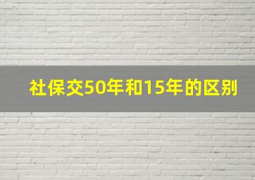 社保交50年和15年的区别