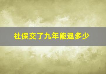 社保交了九年能退多少