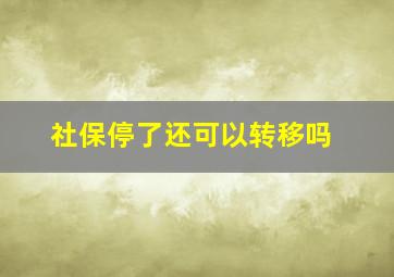 社保停了还可以转移吗