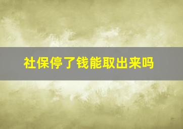 社保停了钱能取出来吗