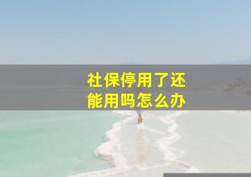 社保停用了还能用吗怎么办