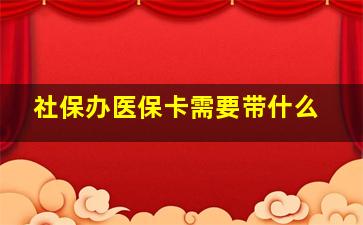 社保办医保卡需要带什么