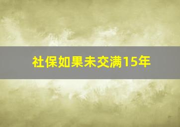 社保如果未交满15年