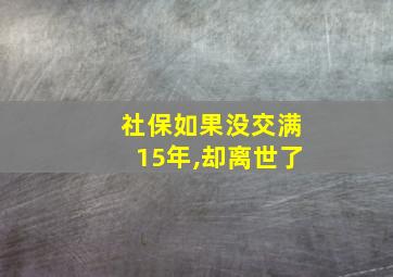 社保如果没交满15年,却离世了