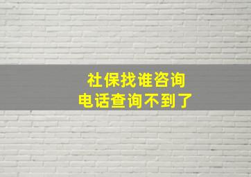 社保找谁咨询电话查询不到了