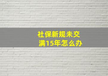 社保新规未交满15年怎么办