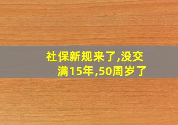 社保新规来了,没交满15年,50周岁了