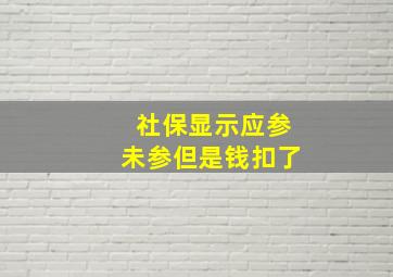 社保显示应参未参但是钱扣了