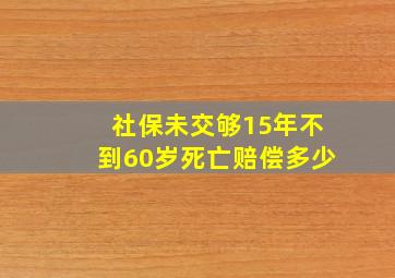 社保未交够15年不到60岁死亡赔偿多少