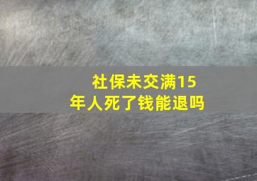 社保未交满15年人死了钱能退吗