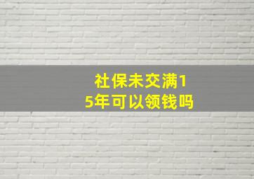 社保未交满15年可以领钱吗