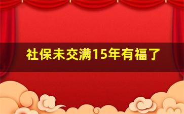 社保未交满15年有福了