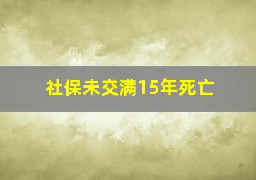 社保未交满15年死亡