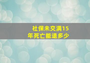 社保未交满15年死亡能退多少