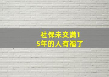 社保未交满15年的人有福了