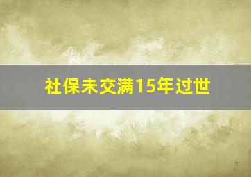 社保未交满15年过世