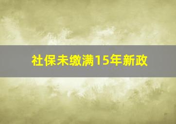 社保未缴满15年新政