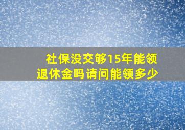 社保没交够15年能领退休金吗请问能领多少