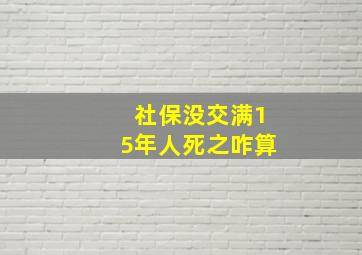 社保没交满15年人死之咋算