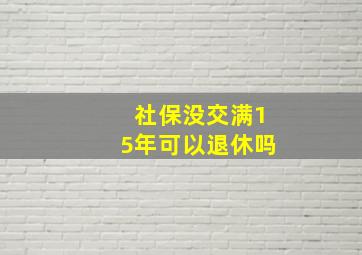 社保没交满15年可以退休吗