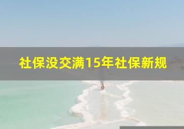 社保没交满15年社保新规