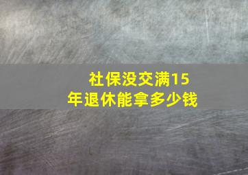 社保没交满15年退休能拿多少钱