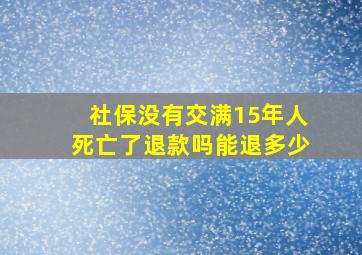 社保没有交满15年人死亡了退款吗能退多少