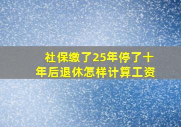 社保缴了25年停了十年后退休怎样计算工资