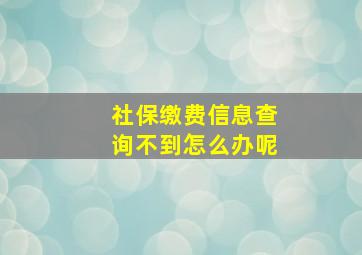 社保缴费信息查询不到怎么办呢