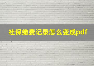 社保缴费记录怎么变成pdf