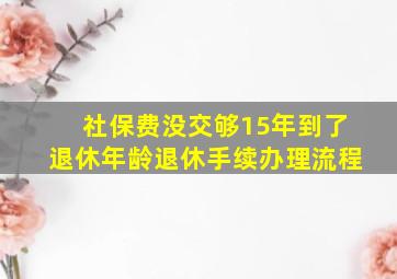 社保费没交够15年到了退休年龄退休手续办理流程