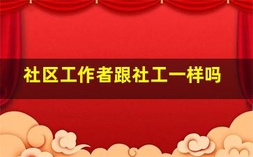 社区工作者跟社工一样吗