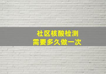 社区核酸检测需要多久做一次