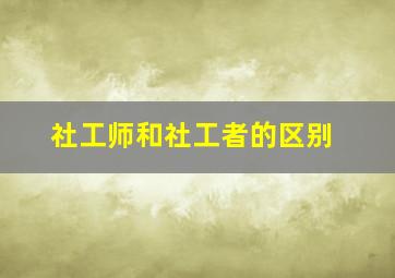 社工师和社工者的区别