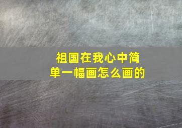 祖国在我心中简单一幅画怎么画的