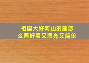 祖国大好河山的画怎么画好看又漂亮又简单