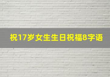 祝17岁女生生日祝福8字语