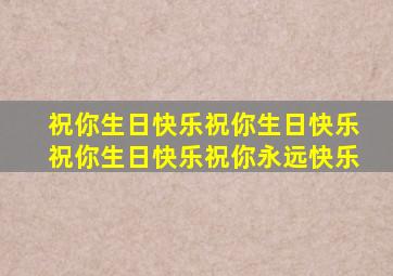 祝你生日快乐祝你生日快乐祝你生日快乐祝你永远快乐