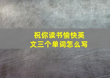 祝你读书愉快英文三个单词怎么写