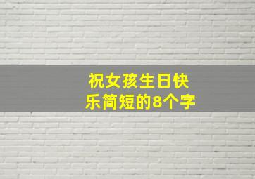 祝女孩生日快乐简短的8个字