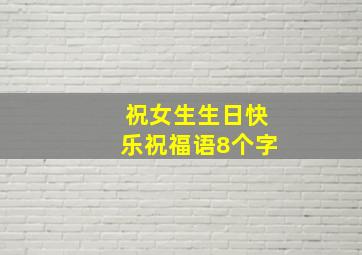 祝女生生日快乐祝福语8个字