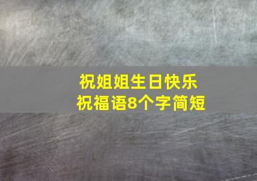 祝姐姐生日快乐祝福语8个字简短