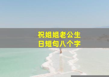 祝姐姐老公生日短句八个字