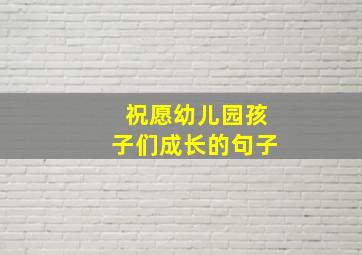 祝愿幼儿园孩子们成长的句子