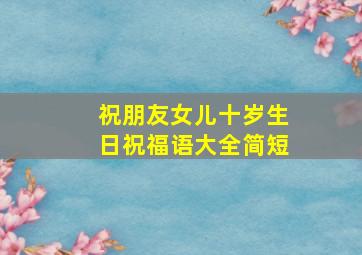 祝朋友女儿十岁生日祝福语大全简短