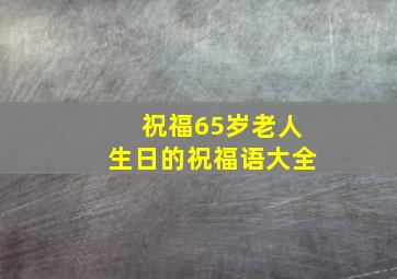 祝福65岁老人生日的祝福语大全