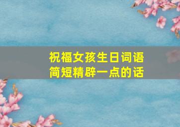 祝福女孩生日词语简短精辟一点的话